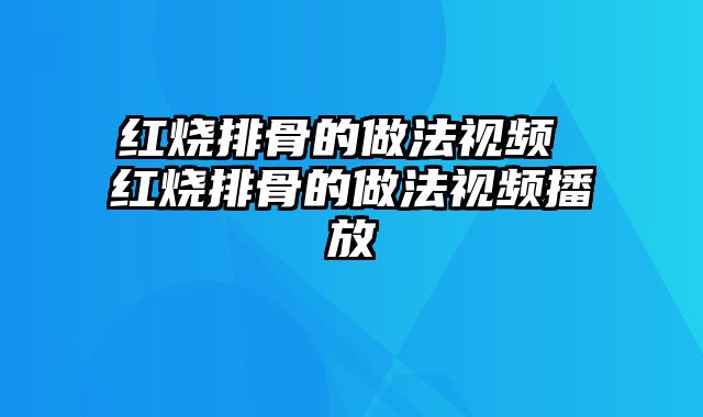 红烧排骨的做法视频 红烧排骨的做法视频播放