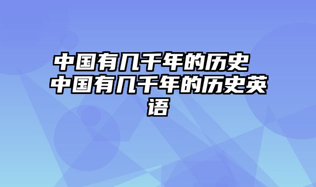 中国有几千年的历史 中国有几千年的历史英语