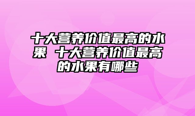 十大营养价值最高的水果 十大营养价值最高的水果有哪些