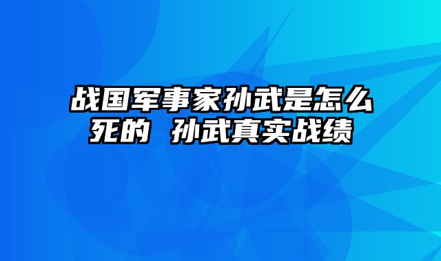 战国军事家孙武是怎么死的 孙武真实战绩