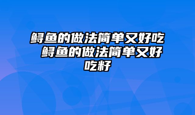 鲟鱼的做法简单又好吃 鲟鱼的做法简单又好吃籽