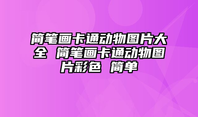 简笔画卡通动物图片大全 简笔画卡通动物图片彩色 简单