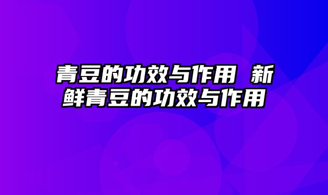 青豆的功效与作用 新鲜青豆的功效与作用