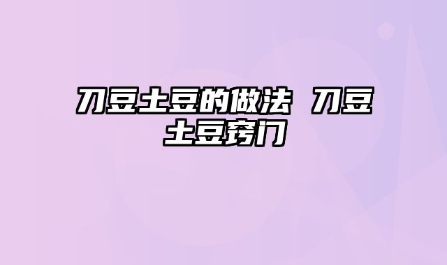 刀豆土豆的做法 刀豆土豆窍门