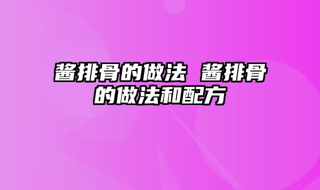 酱排骨的做法 酱排骨的做法和配方