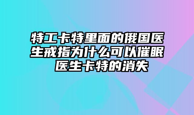 特工卡特里面的俄国医生戒指为什么可以催眠 医生卡特的消失