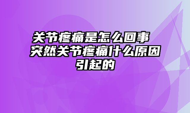 关节疼痛是怎么回事 突然关节疼痛什么原因引起的