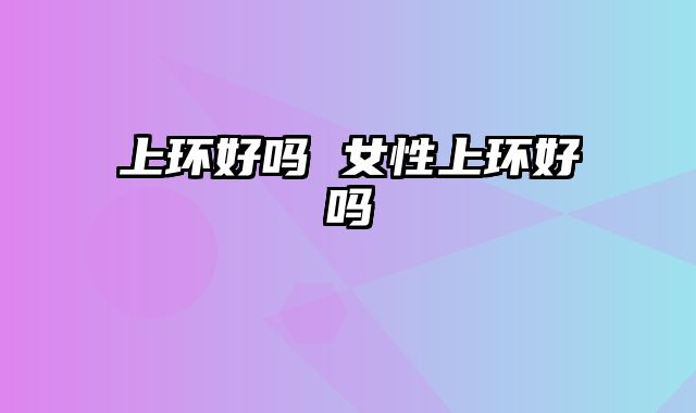 上环好吗 女性上环好吗