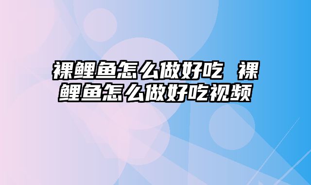 裸鲤鱼怎么做好吃 裸鲤鱼怎么做好吃视频