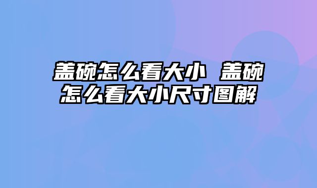 盖碗怎么看大小 盖碗怎么看大小尺寸图解