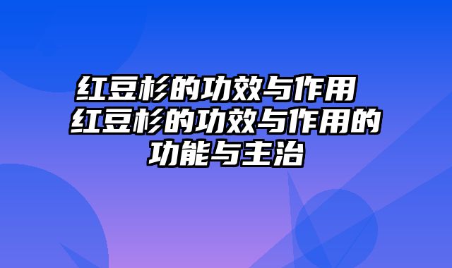 红豆杉的功效与作用 红豆杉的功效与作用的功能与主治