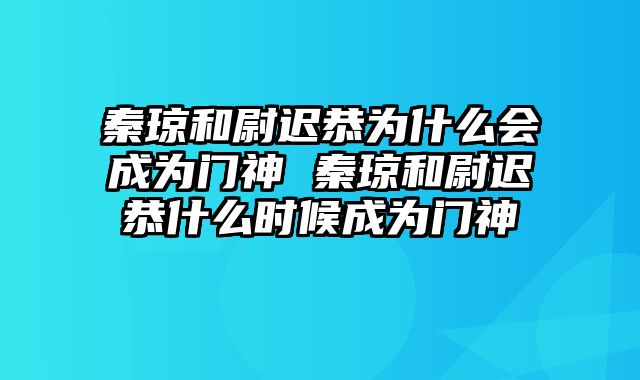 秦琼和尉迟恭为什么会成为门神 秦琼和尉迟恭什么时候成为门神