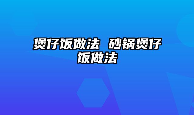 煲仔饭做法 砂锅煲仔饭做法