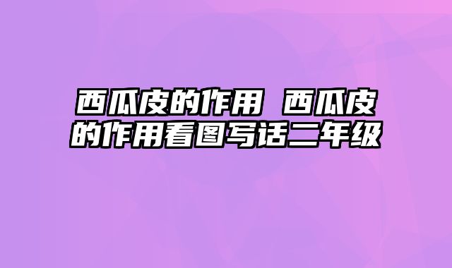 西瓜皮的作用 西瓜皮的作用看图写话二年级