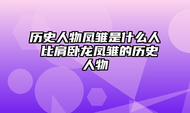 历史人物凤雏是什么人 比肩卧龙凤雏的历史人物