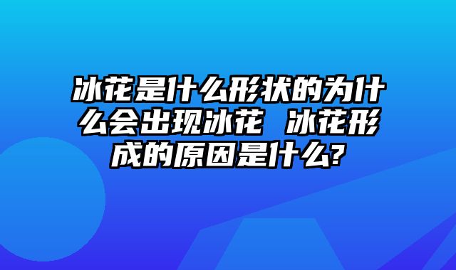 冰花是什么形状的为什么会出现冰花 冰花形成的原因是什么?