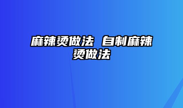 麻辣烫做法 自制麻辣烫做法