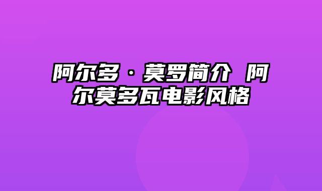 阿尔多·莫罗简介 阿尔莫多瓦电影风格