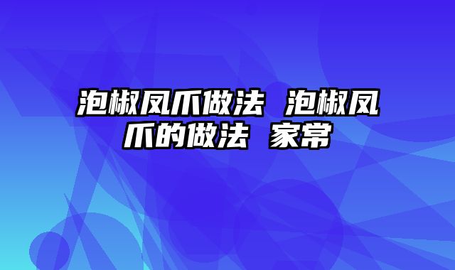 泡椒凤爪做法 泡椒凤爪的做法 家常