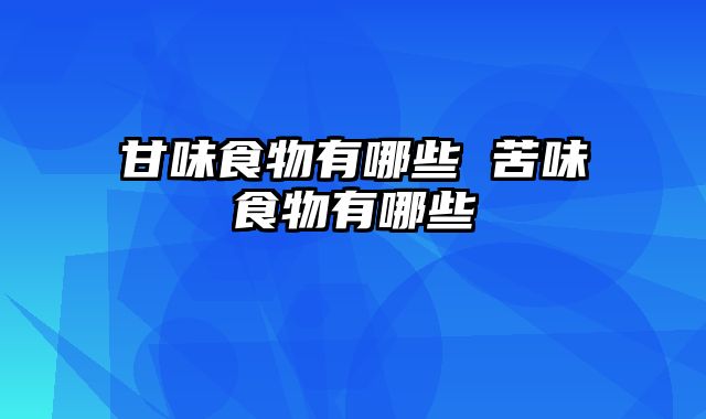 甘味食物有哪些 苦味食物有哪些