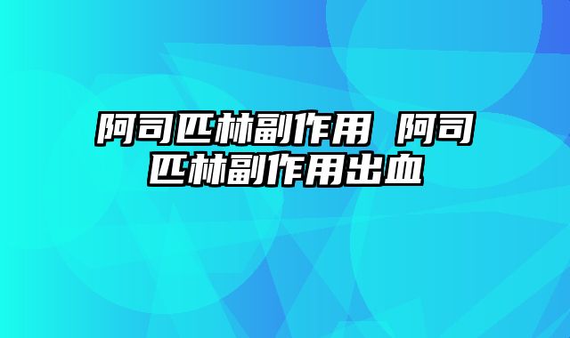 阿司匹林副作用 阿司匹林副作用出血