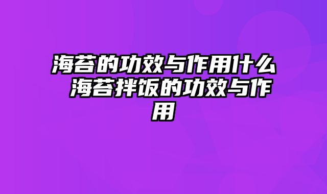 海苔的功效与作用什么 海苔拌饭的功效与作用