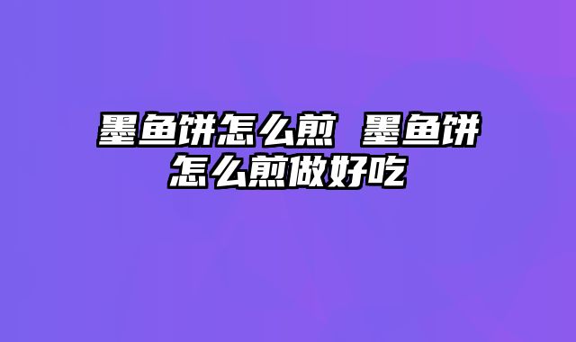 墨鱼饼怎么煎 墨鱼饼怎么煎做好吃
