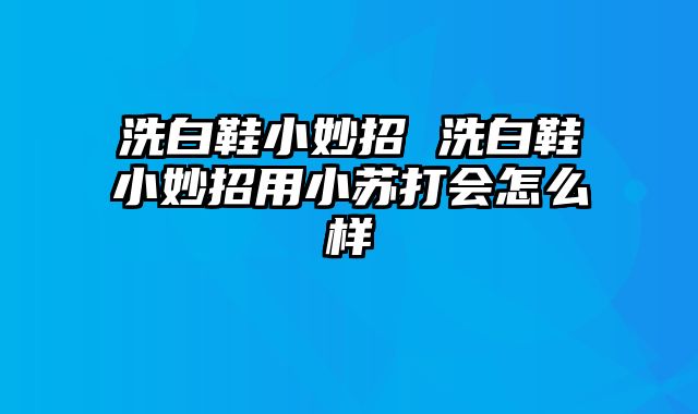 洗白鞋小妙招 洗白鞋小妙招用小苏打会怎么样