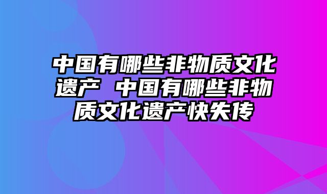 中国有哪些非物质文化遗产 中国有哪些非物质文化遗产快失传