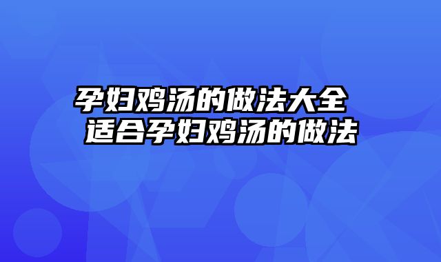 孕妇鸡汤的做法大全 适合孕妇鸡汤的做法