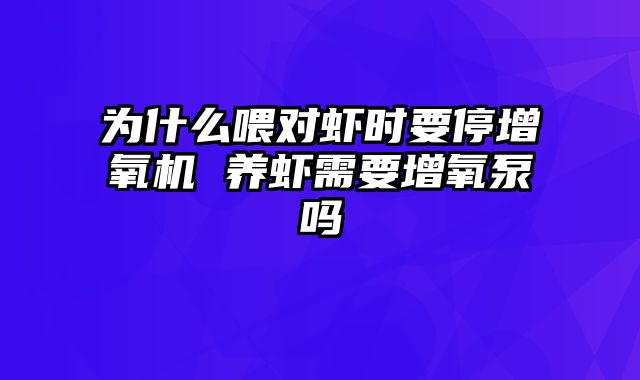 为什么喂对虾时要停增氧机 养虾需要增氧泵吗