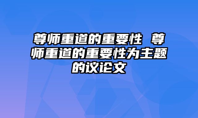 尊师重道的重要性 尊师重道的重要性为主题的议论文