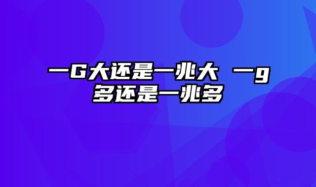一G大还是一兆大 一g多还是一兆多