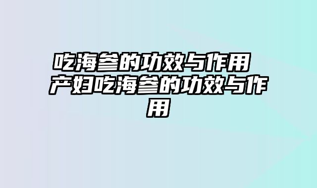 吃海参的功效与作用 产妇吃海参的功效与作用