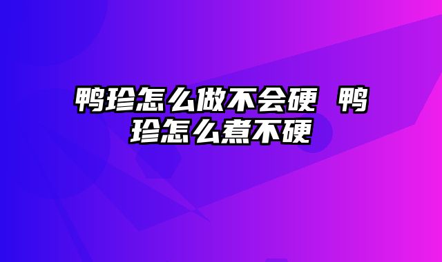 鸭珍怎么做不会硬 鸭珍怎么煮不硬
