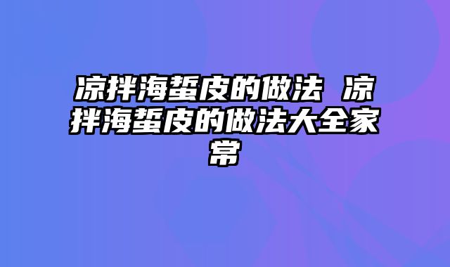 凉拌海蜇皮的做法 凉拌海蜇皮的做法大全家常