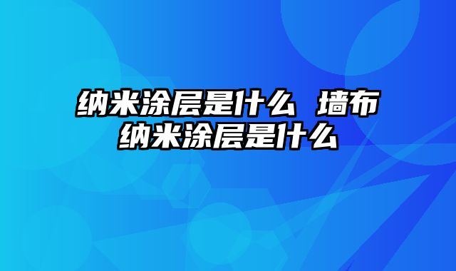纳米涂层是什么 墙布纳米涂层是什么