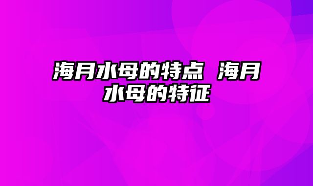 海月水母的特点 海月水母的特征