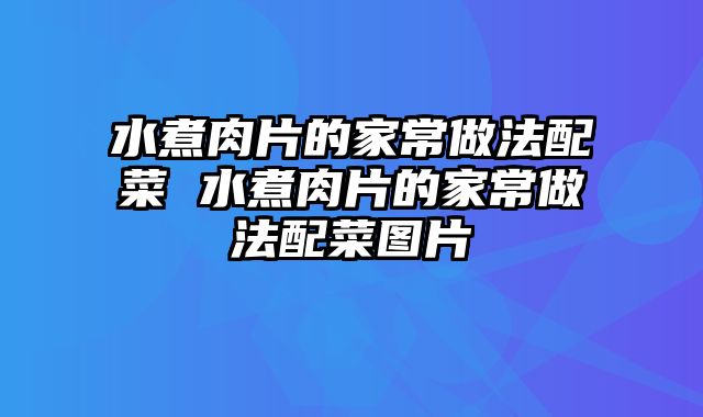 水煮肉片的家常做法配菜 水煮肉片的家常做法配菜图片