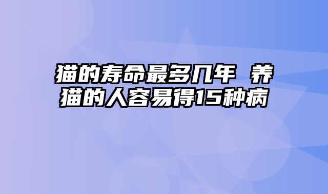 猫的寿命最多几年 养猫的人容易得15种病