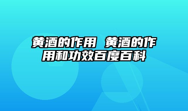 黄酒的作用 黄酒的作用和功效百度百科