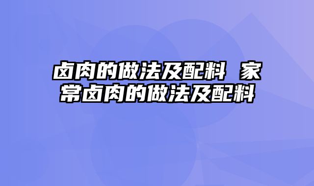 卤肉的做法及配料 家常卤肉的做法及配料