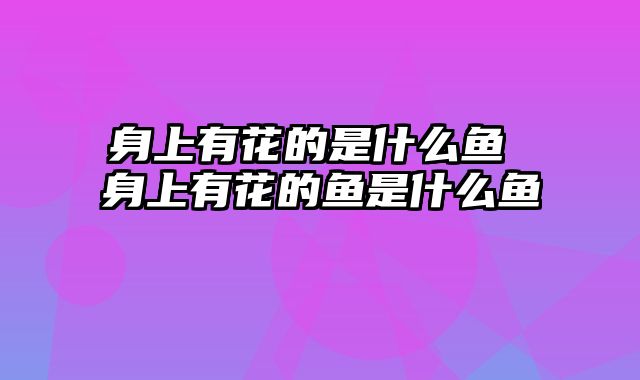 身上有花的是什么鱼 身上有花的鱼是什么鱼