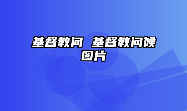 基督教问 基督教问候图片