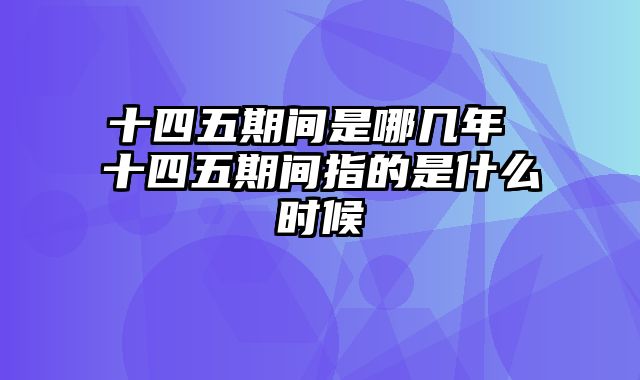 十四五期间是哪几年 十四五期间指的是什么时候