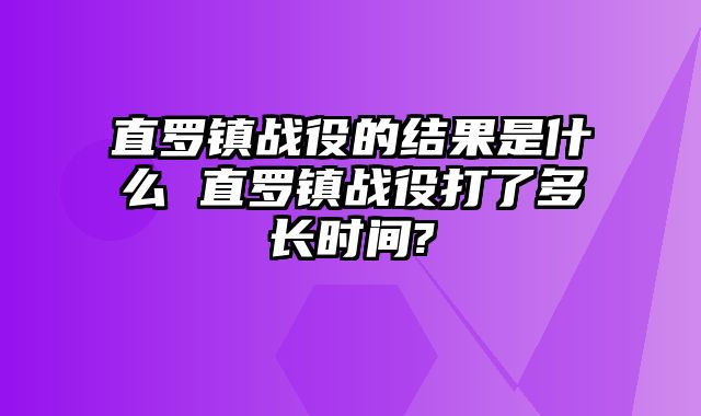 直罗镇战役的结果是什么 直罗镇战役打了多长时间?