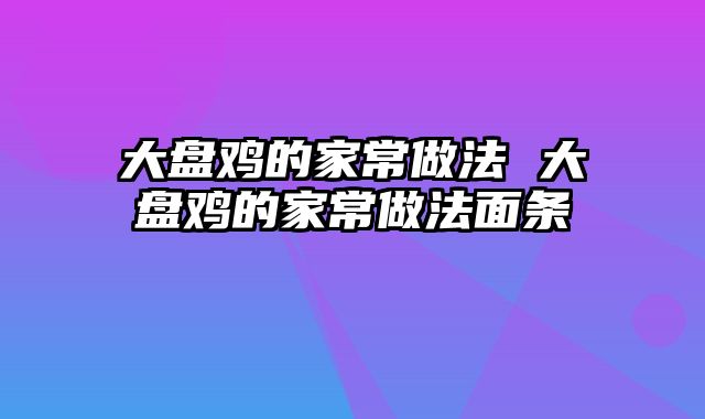 大盘鸡的家常做法 大盘鸡的家常做法面条