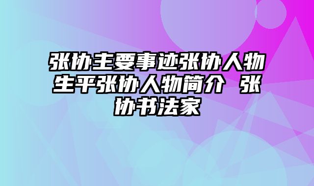张协主要事迹张协人物生平张协人物简介 张协书法家