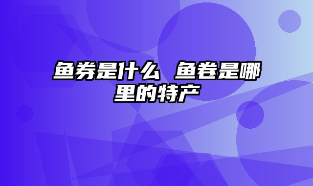 鱼券是什么 鱼卷是哪里的特产