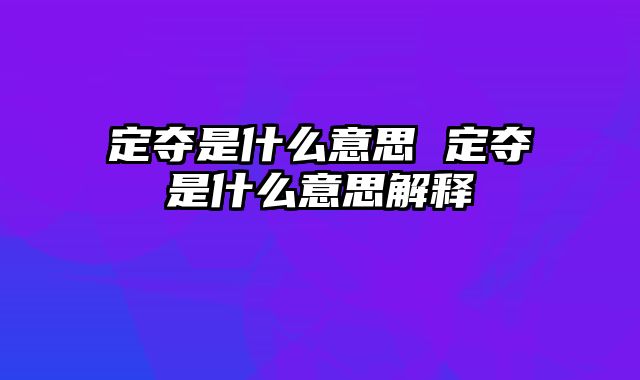 定夺是什么意思 定夺是什么意思解释